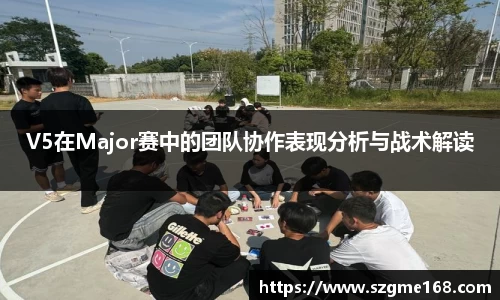 V5在Major赛中的团队协作表现分析与战术解读