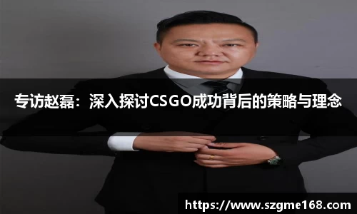 专访赵磊：深入探讨CSGO成功背后的策略与理念