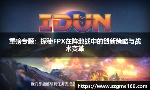 重磅专题：探秘FPX在阵地战中的创新策略与战术变革