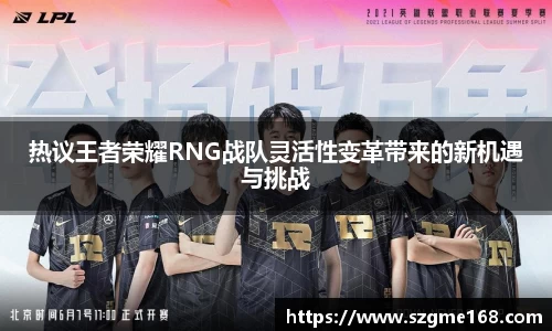 热议王者荣耀RNG战队灵活性变革带来的新机遇与挑战