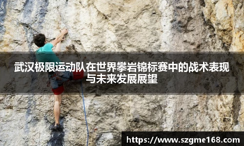 武汉极限运动队在世界攀岩锦标赛中的战术表现与未来发展展望