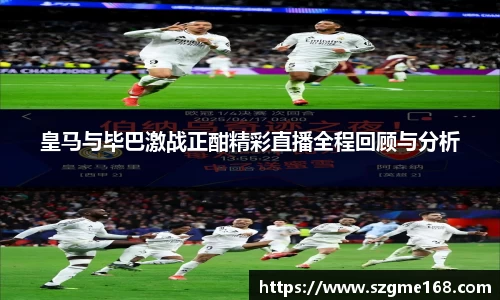 皇马与毕巴激战正酣精彩直播全程回顾与分析