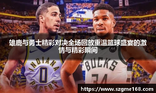 雄鹿与勇士精彩对决全场回放重温篮球盛宴的激情与精彩瞬间