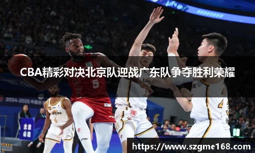 CBA精彩对决北京队迎战广东队争夺胜利荣耀
