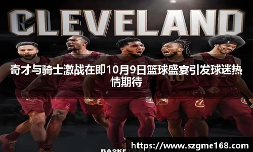 奇才与骑士激战在即10月9日篮球盛宴引发球迷热情期待