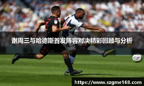 谢周三与哈德斯首发阵容对决精彩回顾与分析