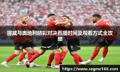 挪威与奥地利精彩对决直播时间及观看方式全攻略