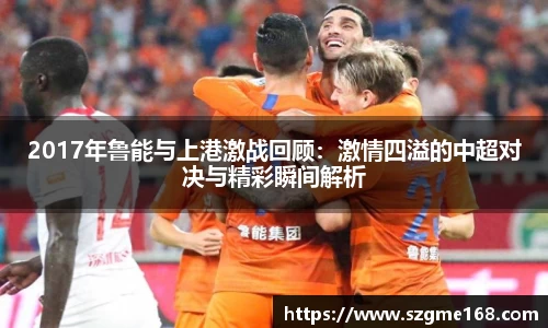 2017年鲁能与上港激战回顾：激情四溢的中超对决与精彩瞬间解析