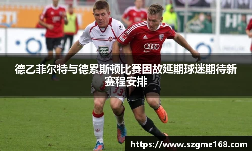 德乙菲尔特与德累斯顿比赛因故延期球迷期待新赛程安排