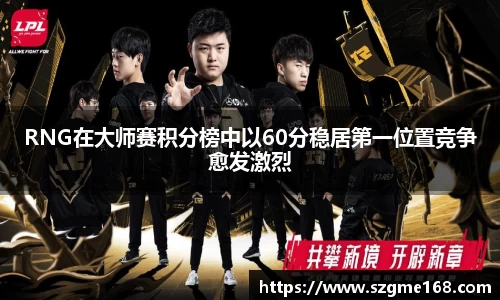 RNG在大师赛积分榜中以60分稳居第一位置竞争愈发激烈