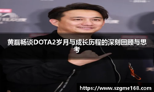 黄磊畅谈DOTA2岁月与成长历程的深刻回顾与思考