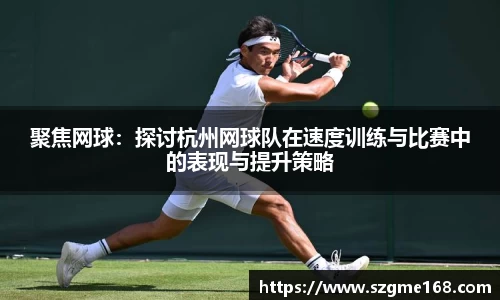聚焦网球：探讨杭州网球队在速度训练与比赛中的表现与提升策略